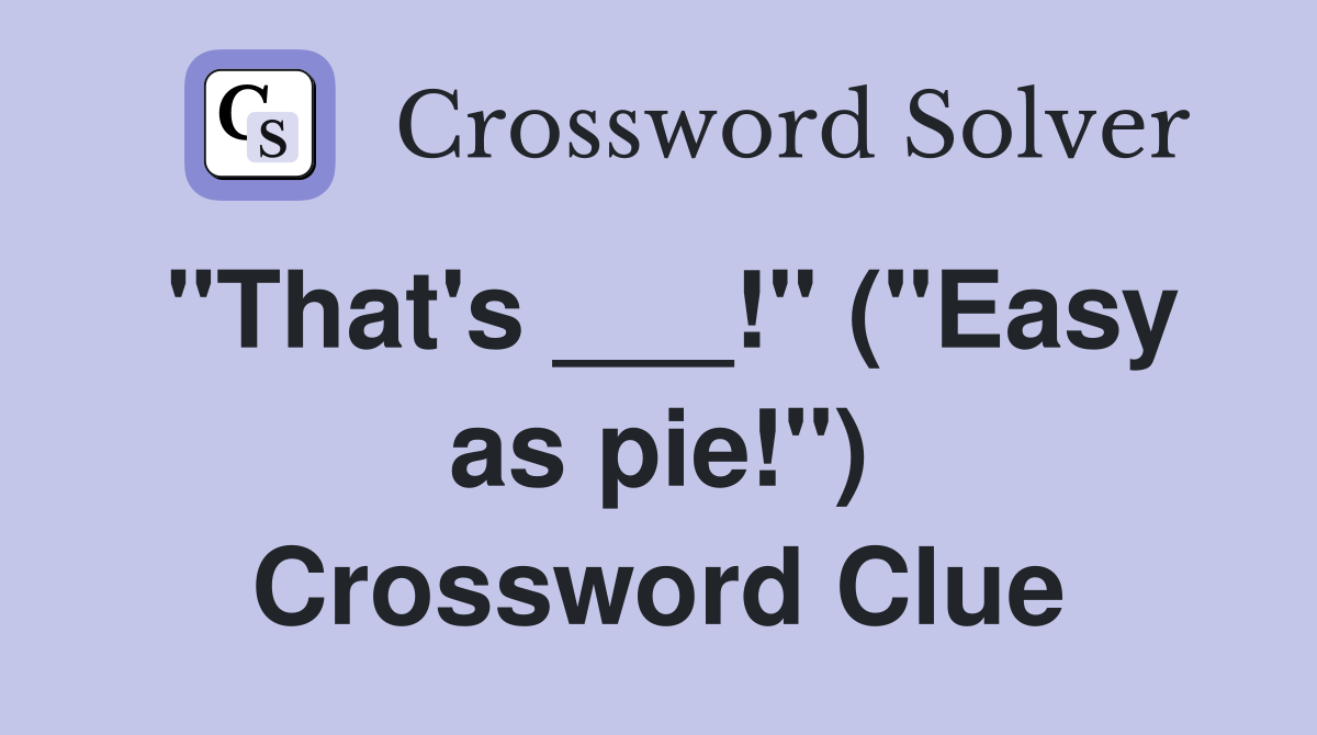 "That's ___!" ("Easy as pie!") Crossword Clue Answers Crossword Solver